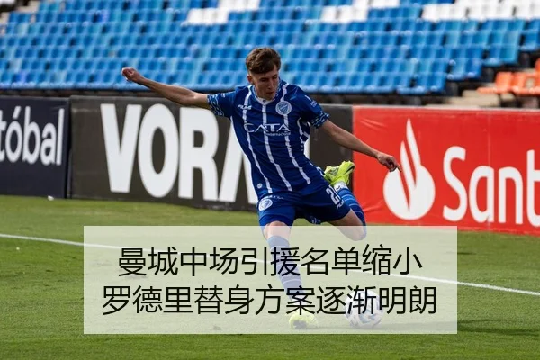 曼城中场引援名单缩小 罗德里替身方案逐渐明朗